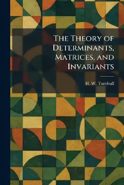 The Theory of Determinants, Matrices, and Invariants by H. W. Turnbull