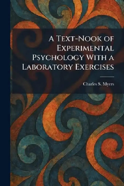 A Text-Nook of Experimental Psychology With a Laboratory Exercises by Charles S. Myers