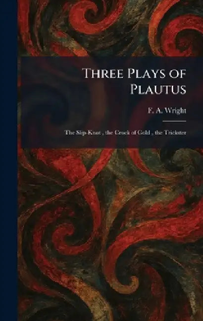 Three Plays of Plautus: The Slip-Knot, the Crock of Gold, the Trickster by F. a. Wright