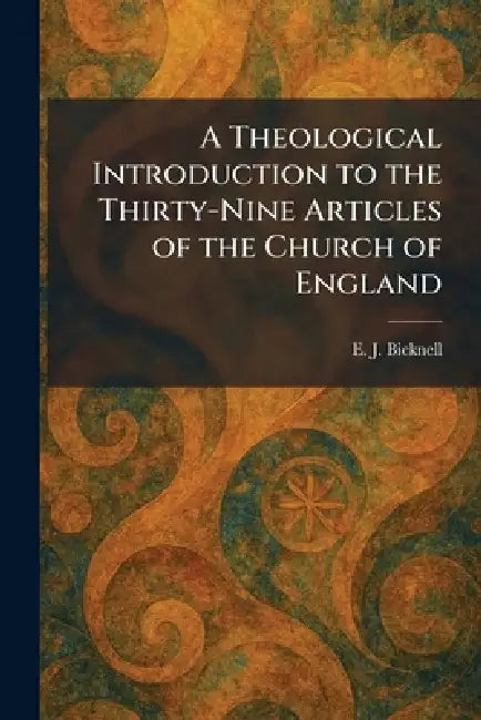 A Theological Introduction to the Thirty-Nine Articles of the Church of England by E. J. Bicknell