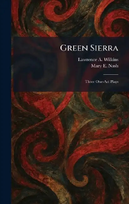 Green Sierra: Three One-Act Plays by Lawrence A. Wilkins, Mary E. Nash