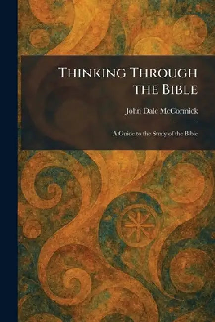 Thinking Through the Bible: A Guide to the Study of the Bible by John Dale McCormick