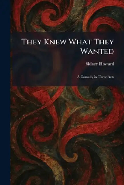 They Knew What They Wanted: A Comedy in Three Acts by Sidney Howard