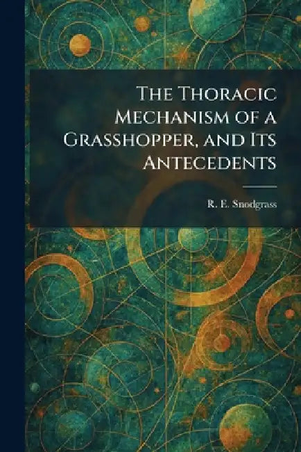 The Thoracic Mechanism of a Grasshopper, and Its Antecedents by R. E. Snodgrass