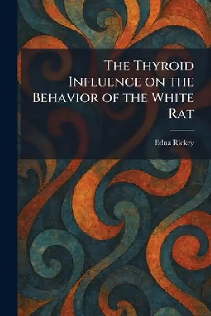 The Thyroid Influence on the Behavior of the White Rat by Edna Rickey