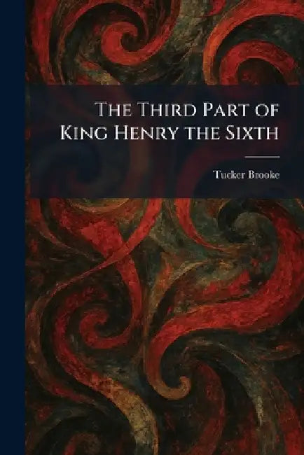 The Third Part of King Henry the Sixth by Tucker Brooke