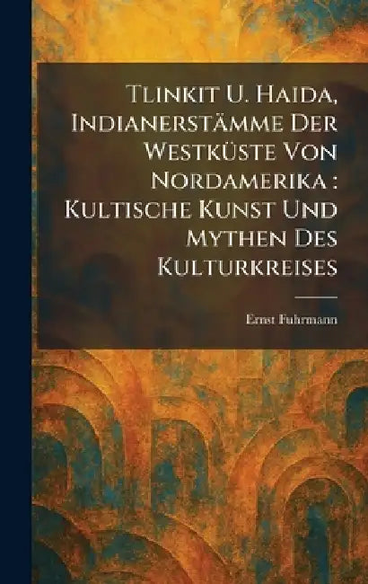 Tlinkit U. Haida, IndianerstaÌmme Der WestkuÌste Von Nordamerika: Kultische Kunst Und Mythen Des Kulturkreises by Ernst Fuhrmann