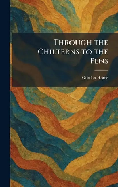 Through the Chilterns to the Fens by Gordon Home