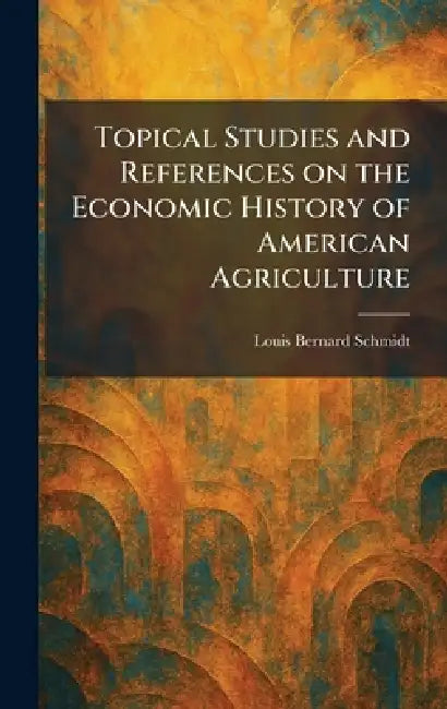 Topical Studies and References on the Economic History of American Agriculture by Louis Bernard Schmidt