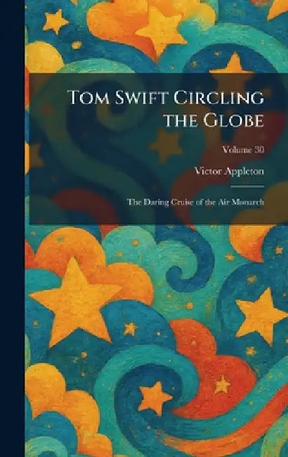 Tom Swift Circling the Globe: The Daring Cruise of the Air Monarch by Victor Appleton