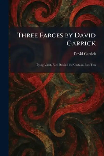 Three Farces by David Garrick: Lying Valet, Peep Behind the Curtain, Bon Ton by David Garrick