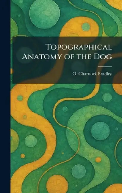 Topographical Anatomy of the Dog by O. Charnock Bradley