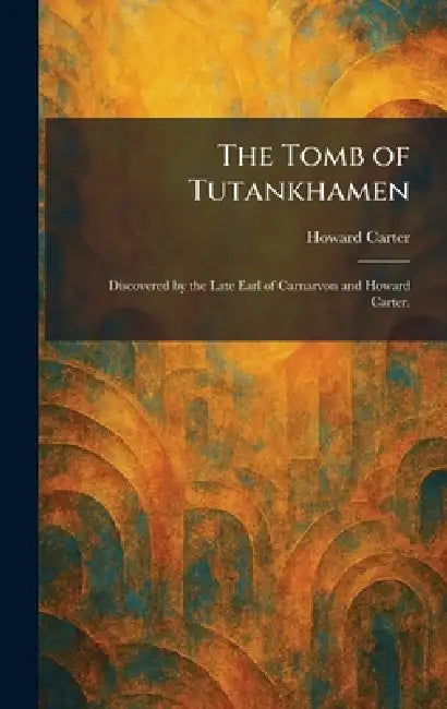 The Tomb of Tutankhamen: Discovered by the Late Earl of Carnarvon and Howard Carter. by Howard Carter