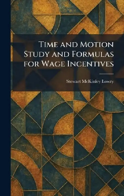 Time and Motion Study and Formulas for Wage Incentives by Stewart McKinley Lowry