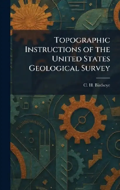Topographic Instructions of the United States Geological Survey by C. H. Birdseye