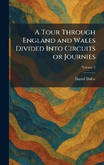 A Tour Through England and Wales Divided Into Circuits or Journies by Daniel Defoe