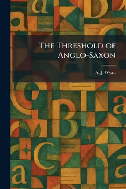 The Threshold of Anglo-Saxon by A. J. Wyatt