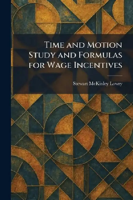 Time and Motion Study and Formulas for Wage Incentives by Stewart McKinley Lowry