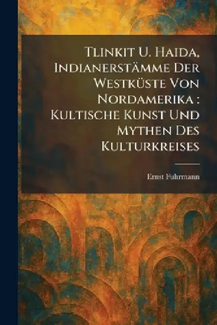 Tlinkit U. Haida, IndianerstaÌmme Der WestkuÌste Von Nordamerika: Kultische Kunst Und Mythen Des Kulturkreises by Ernst Fuhrmann