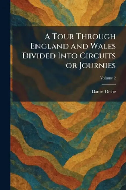 A Tour Through England and Wales Divided Into Circuits or Journies by Daniel Defoe