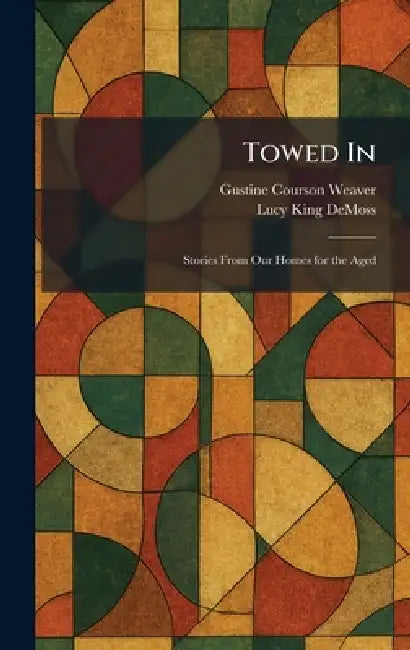 Towed In: Stories From Our Homes for the Aged by Gustine Courson Weaver, Lucy King DeMoss