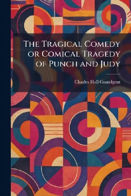 The Tragical Comedy or Comical Tragedy of Punch and Judy by Charles Hall Grandgent