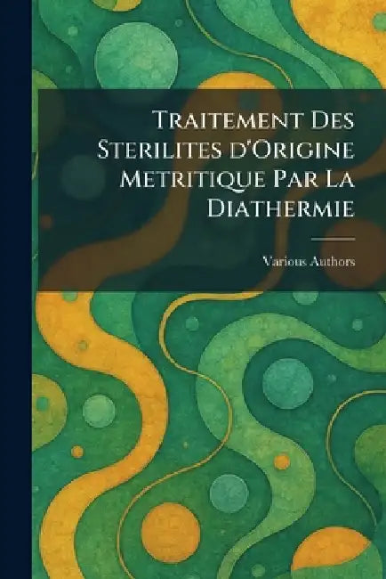 Traitement des sterilites d'origine metritique par la diathermie by Various
