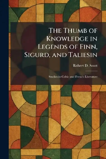 The Thumb of Knowledge in Legends of Finn, Sigurd, and Taliesin: Studies in Celtic and French Literature by Robert D. Scott