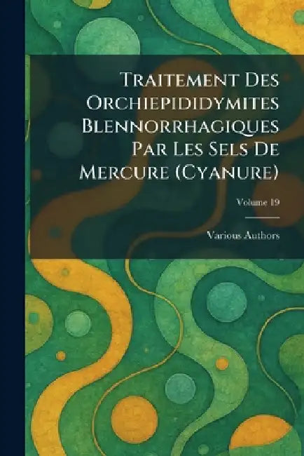Traitement Des Orchiepididymites Blennorrhagiques Par Les Sels de Mercure (Cyanure) by Various