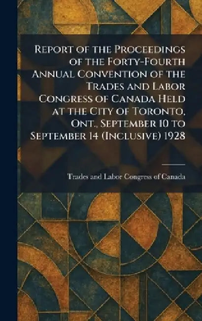 Report of the Proceedings of the Forty-Fourth Annual Convention of the Trades and Labor Congress of Canada Held at the City of Toronto, Ont., Septembe by Trades and Labor Congress of Canada