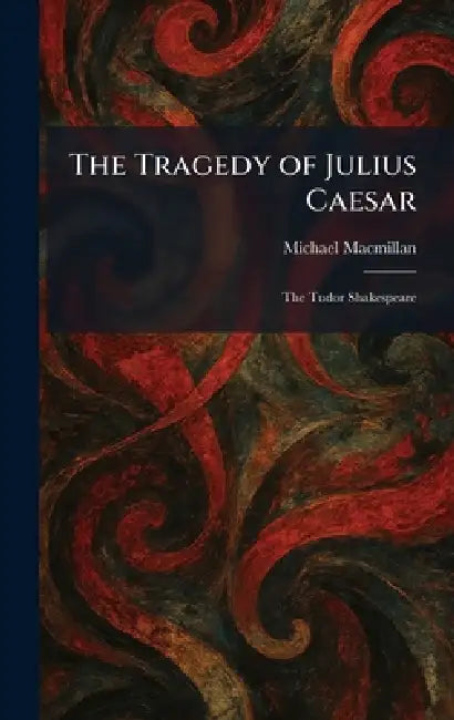 The Tragedy of Julius Caesar: The Tudor Shakespeare by Michael MacMillan