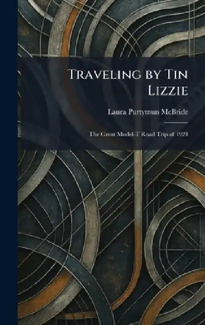 Traveling by Tin Lizzie: The Great Model-T Road Trip of 1924 by Laura Purtymun McBride