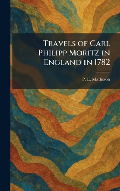 Travels of Carl Philipp Moritz in England in 1782 by P. E. Matheson