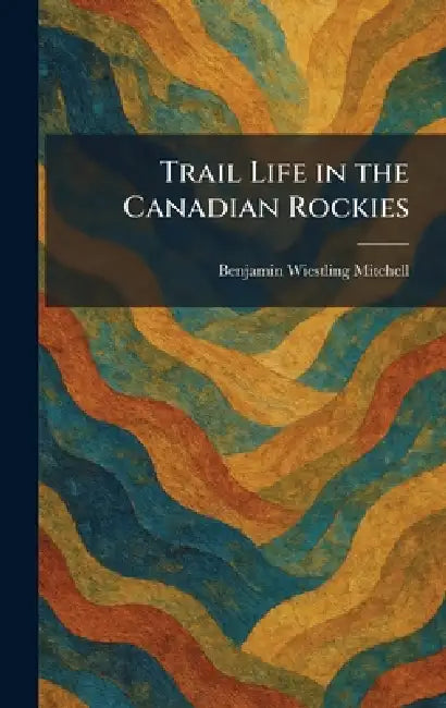Trail Life in the Canadian Rockies by Benjamin Wiestling Mitchell