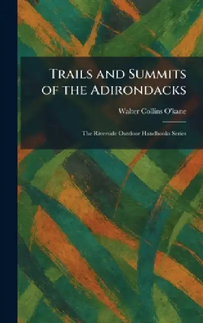 Trails and Summits of the Adirondacks: The Riverside Outdoor Handbooks Series by Walter Collins O'Kane