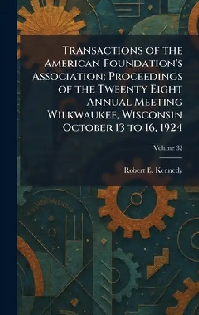 Transactions of the American Foundation's Association: Proceedings of the Tweenty Eight Annual Meeting Wilkwaukee, Wisconsin October 13 to 16, 1924 by Robert E. Kennedy