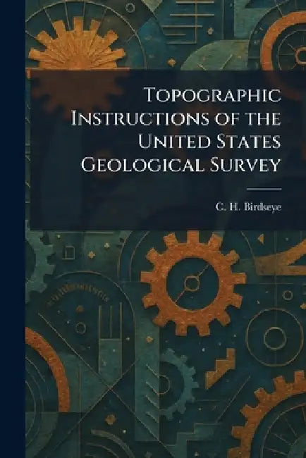 Topographic Instructions of the United States Geological Survey by C. H. Birdseye
