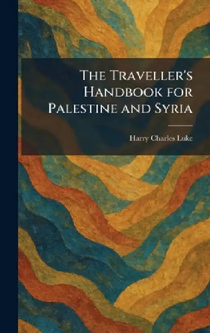 The Traveller's Handbook for Palestine and Syria by Harry Charles Luke