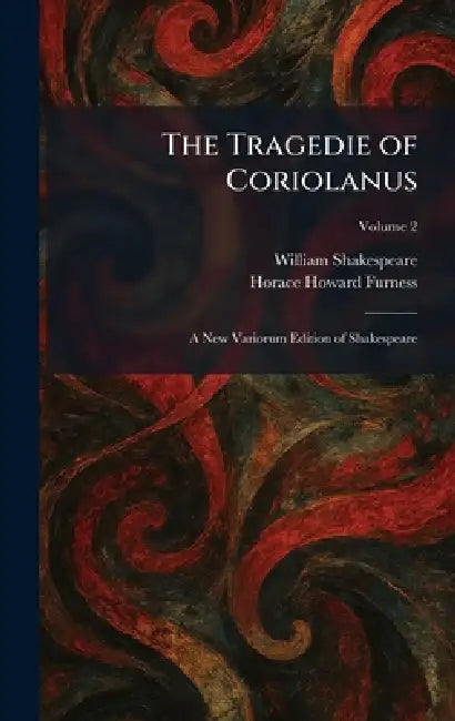 The Tragedie of Coriolanus: A New Variorum Edition of Shakespeare by William Shakespeare, Horace Howard Furness