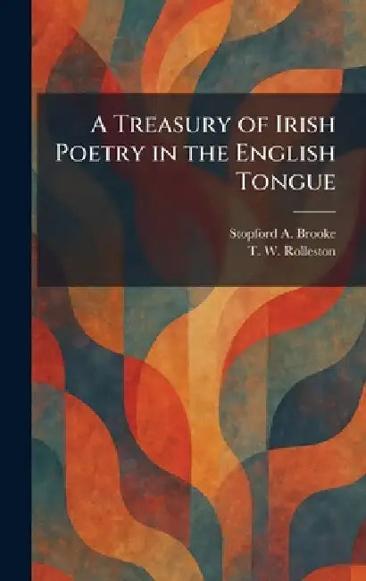 A Treasury of Irish Poetry in the English Tongue by Stopford a. Brooke, T. W. Rolleston