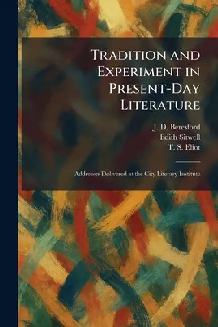 Tradition and Experiment in Present-Day Literature: Addresses Delivered at the City Literary Institute by J. D. Beresford, Edith Sitwell, T. S. Eliot