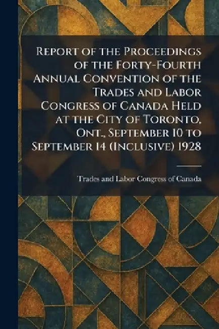 Report of the Proceedings of the Forty-Fourth Annual Convention of the Trades and Labor Congress of Canada Held at the City of Toronto, Ont., Septembe by Trades and Labor Congress of Canada