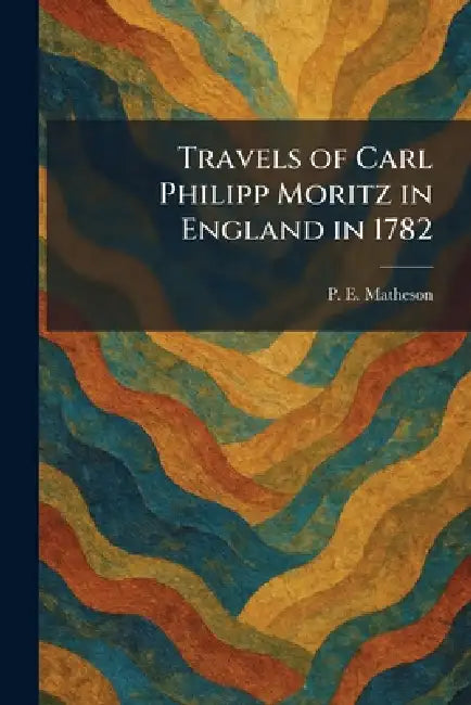 Travels of Carl Philipp Moritz in England in 1782 by P. E. Matheson