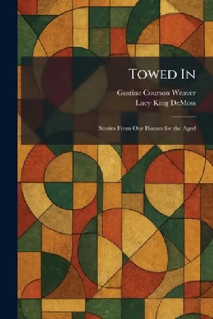 Towed In: Stories From Our Homes for the Aged by Gustine Courson Weaver, Lucy King DeMoss