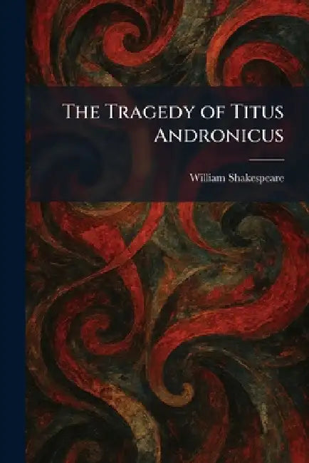 The Tragedy of Titus Andronicus by William Shakespeare
