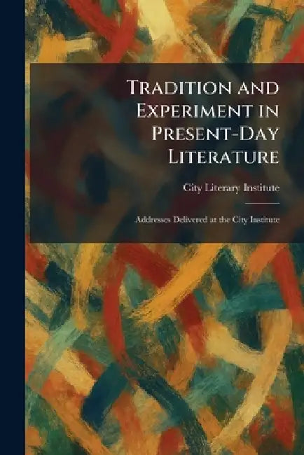 Tradition and Experiment in Present-Day Literature: Addresses Delivered at the City Institute by City Literary Institute