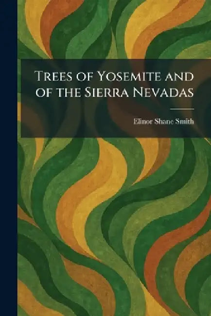 Trees of Yosemite and of the Sierra Nevadas by Elinor Shane Smith