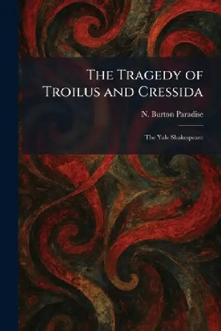 The Tragedy of Troilus and Cressida: The Yale Shakespeare by N. Burton Paradise