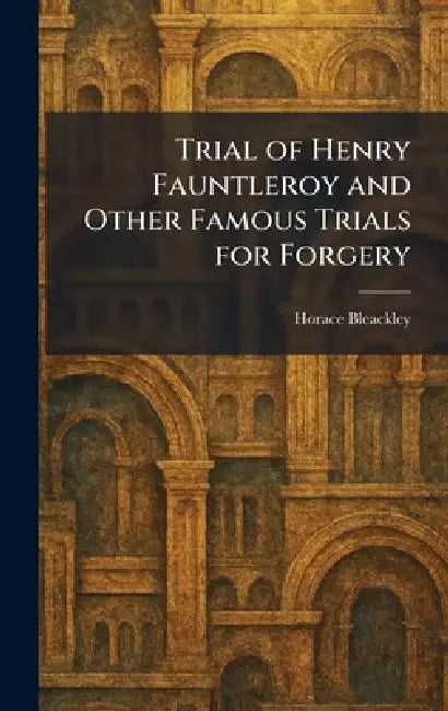 Trial of Henry Fauntleroy and Other Famous Trials for Forgery by Horace Bleackley