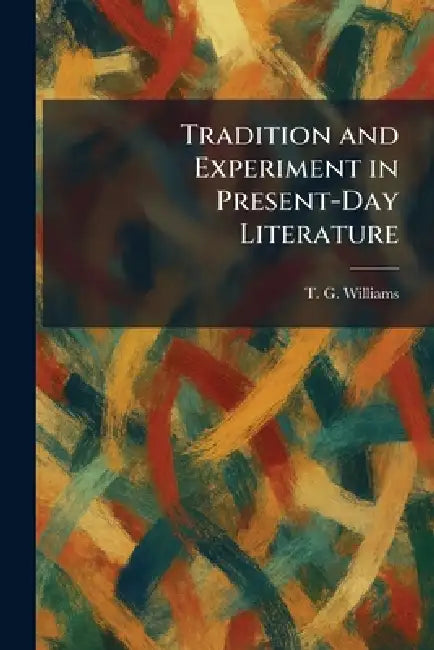 Tradition and Experiment in Present-Day Literature by T. G. Williams